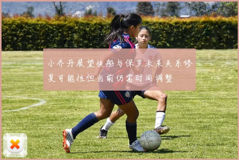 小乔丹展望快船与保罗未来关系修复可能性但当前仍需时间调整