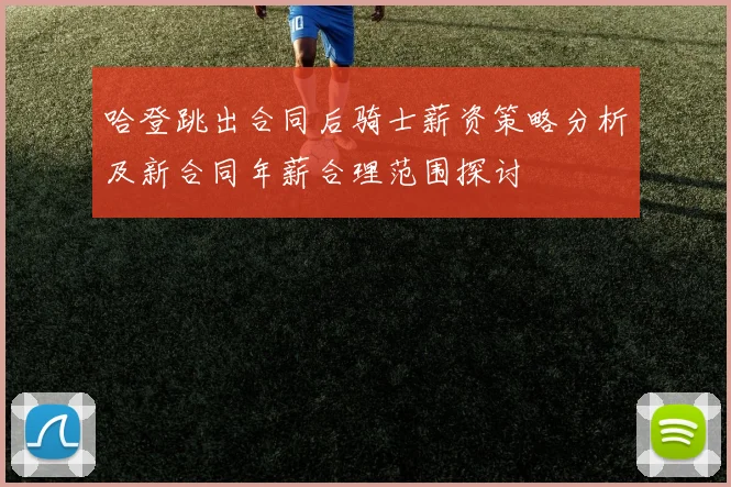 哈登跳出合同后骑士薪资策略分析及新合同年薪合理范围探讨