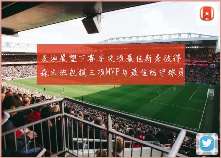 麦迪展望下赛季奖项最佳新秀彼得森文班包揽三项MVP与最佳防守球员